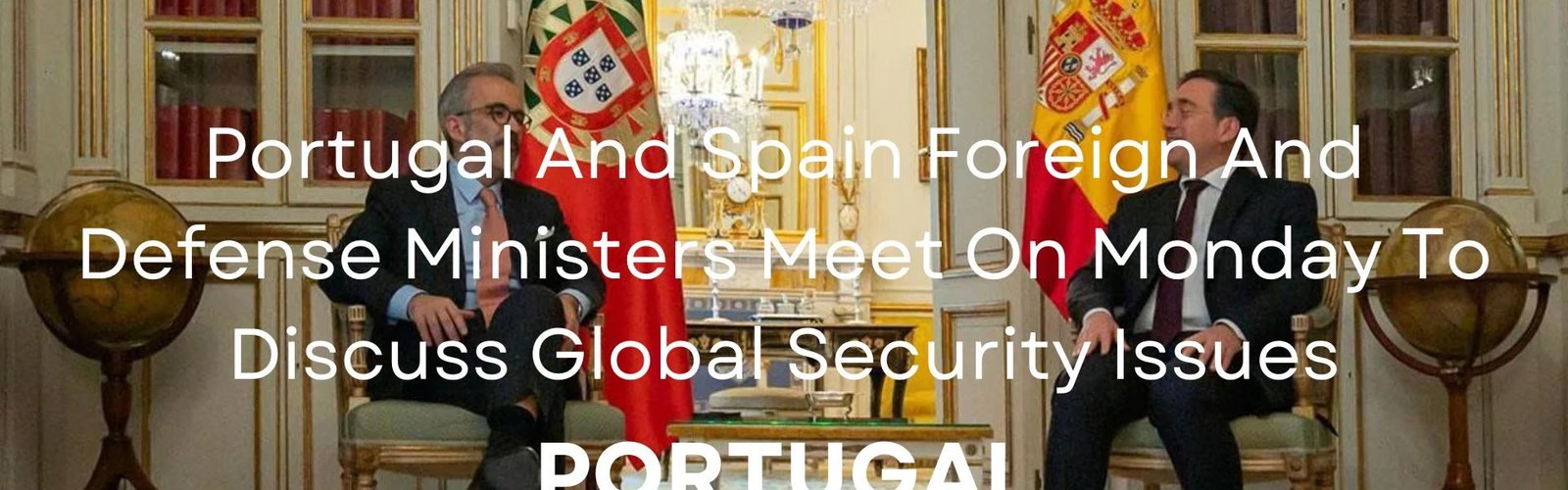 Portugal And Spain Foreign And Defense Ministers Meet On Monday