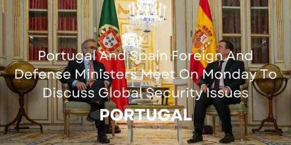 Portugal And Spain Foreign And Defense Ministers Meet On Monday