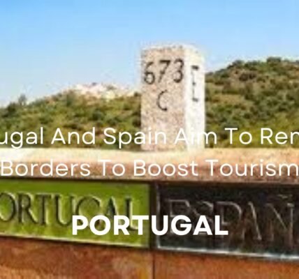 Portugal And Spain Aim To Remove Borders To Boost Tourism