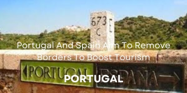 Portugal And Spain Aim To Remove Borders To Boost Tourism