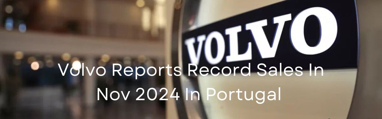 Volvo Reports Record Sales In Nov 2024 In Portugal